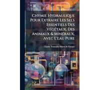 Chymie Hydraulique Pour Extraire Les Sels Essentiels Des VÃ(c)gÃ(c)taux, Des Animaux & MinÃ(c)raux, Avec L'eau Pure