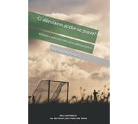Ci alleniamo anche se piove Miserie e splendori del calcio dilettantistico