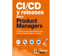 CI/CD y releases para Product Managers: Del ticket a producción: entiende cómo llega una funcionalidad a los usuarios
