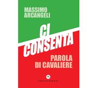 Ci consenta. Parola di Cavaliere - Arcangeli Massimo