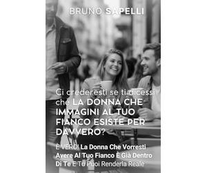 CI CREDERESTI SE TI DICESSI CHE LA DONNA CHE IMMAGINI AL TUO FIANCO ESISTE PER DAVVERO?: È VERO! La Donna Che Vorresti Avere Al Tuo Fianco È Già Dentro Di Te E Tu Puoi Renderla Reale.
