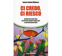 Ci credo, ci riesco. Un libro per poter fare ciò che hai sempre voluto fare e non hai ancora fatto