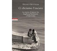 Ci diciamo l'oscuro. La storia d'amore tra Ingeborg Bachmann e Paul Celan