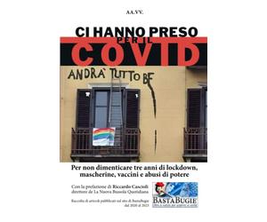 Ci hanno preso per il covid: Per non dimenticare tre anni di lockdown, mascherine, vaccini e abusi di potere