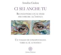 Ci sei anche tu. Riconnettersi con se stessi per tornare all’essenza. Un viaggio di consapevolezza verso il sé autentico