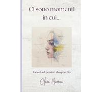 Ci sono momenti in cui: Raccolta di pensieri allo specchio