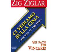Ci vediamo sulla cima. Sei nato per vincere - Ziglar Zig