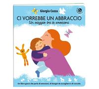 Ci vorrebbe un abbraccio. Un viaggio tra le emozioni. Ediz. illustrata