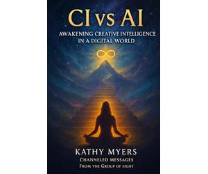 CI vs AI: Awakening Creative Intelligence in a Digital World: Channeled Messages from the Group of Eight