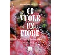 Ci vuole un fiore. Racconti e meraviglie del silenzioso regno verde. Ediz. illustrata