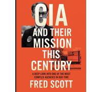 CIA and Their Mission this Century: A Deep Look into One of the Most Complex Agencies in Our Time