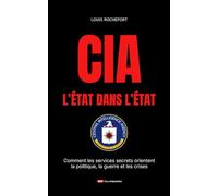 CIA - L’État dans l’État: Comment les services secrets orientent la politique, la guerre et les crises