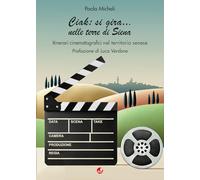 Ciak:si gira... nelle terre di Siena. Itinerari cinematografici nel territorio senese