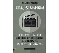 Ciak, si mangia! Ricette e menù conditi da racconti e curiosità ispirati al cinema