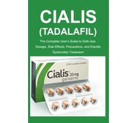 Cialis (Tadalafil): The Complete User’s Guide to Safe Use, Dosage, Side Effects, Precautions, and Erectile Dysfunction Treatment