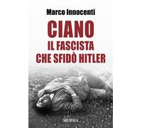 Ciano, il fascista che sfidò Hitler