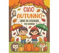 Ciao Autunno Libro Da Colorare per Bambini: 50 Illustrazioni Autunnali Carine E Belle Con Zucche, Foglie, Animali E Temi Legati Al Raccolto per Bambini E Bambine Dai 4 Agli 8 Anni