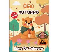 Ciao Autunno Libro Da Colorare Per Bambini Da 2-5 Anni: Un Divertente & Bellissimo Libro Di Disegno Autunnale Facile da Colorare Per Bambini e Bambini ... Zucche, scoiattolo, Gufo e Molto Altro!