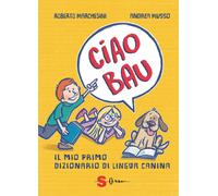 Ciao bau. Il mio primo dizionario di lingua canina - Marchesini Roberto
