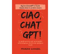 Ciao, ChatGPT!: La guida pratica per principianti all'Intelligenza Artificiale spiegata facile