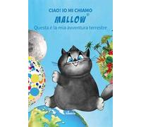 Ciao! Io mi chiamo Mallow... Questa è la mia avventura terrestre. Ediz. illustrata