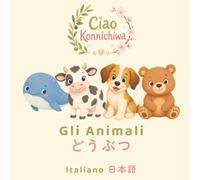 Ciao Konnichiwa: Gli Animali: イタリア語と日本語のはじめてのことば絵本