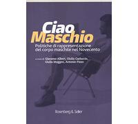 Ciao maschio. Politiche di rappresentazione del corpo maschile nel Novecento