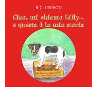 Ciao, mi chiamo Lilly... e questa è la mia storia. Ediz. illustrata di R. C. Uni