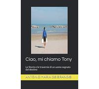 Ciao, mi chiamo Tony: Le Storie e le traversie di un uomo segnato dal destino