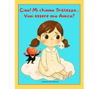 Ciao! Mi chiamo Tristezza... Vuoi essere Mio Amico?: Una storia Dolce per aiutare i bambini a Conoscere e Accogliere le Emozioni. (3-6 Anni)