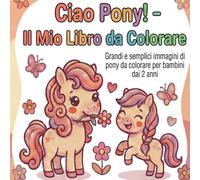 Ciao Pony! - Il Mio Libro da Colorare: Grandi e semplici immagini di pony da colorare per bambini dai 2 anni, Stampato su un lato - Ideale per pennarelli