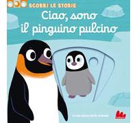 Ciao, sono il pinguino pulcino – Scorri le storie – Ediz. a colori
