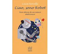 Ciao, sono Robot. Vera storia di un amico elettronico