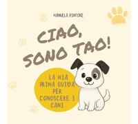 Ciao, sono Tao La mia prima guida per conoscere i cani - 2025 -
