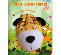 Ciao, sono Tigre. Gioca con me. Libri pupazzo. Ediz. a colori