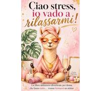Ciao stress, io vado a rilassarmi!: Un libro antistress per donne