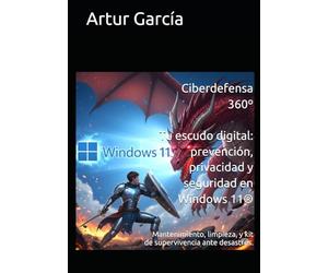 Ciberdefensa 360º Tu escudo digital: prevención, privacidad y seguridad en Windows 11®: Mantenimiento, limpieza, y kit de supervivencia ante desastres.