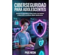 Ciberseguridad Para Adolescentes: Domina la seguridad en línea, burla a los hackers y desarrolla tu confianza digital rápidamente