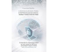 Ciberseguridad para emprendedores, dueños y directivos de Pymes.: Entiende la ciberseguridad sin ser experto técnico, para proteger tu negocio y tu dinero.