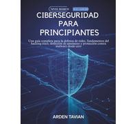 CIBERSEGURIDAD PARA PRINCIPIANTES: Una guía completa para la defensa de redes, fundamentos del hacking ético, detección de amenazas y protección contra malware desde cero