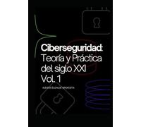 Ciberseguridad: Teoría y Práctica del siglo XXI Vol. 1