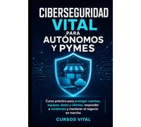 Ciberseguridad vital para autónomos y pymes: Curso práctico para proteger cuentas, equipos, datos y clientes, responder a incidentes y mantener el negocio en marcha