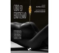 Cibo ed erotismo. Esperienza sensoriale seduttiva. Ediz. illustrata