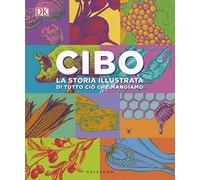 Cibo. La storia illustrata di tutto ciò che mangiamo. Ediz. a colori
