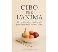 Cibo per l’Anima: Ricette semplici e consapevoli per nutrire corpo, mente e spirito