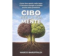 Cibo per la tua mente: Come fare spazio nella testa e ritrovare energia e lucidità anche sotto pressione