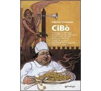 Cibò. Un viaggio in 100 tappe nella gastronomia, nella storia e nella cultura del cibo a Bologna e dintorni, condito di aneddoti, personaggi famosi, leggende...