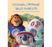 CiccioGiò, campione della foresta: Una storia sul credere in sé stessi · educazione emotiva e sana competizione · storia illustrata per bambini · Lettura con i genitori 4+ · Lettura autonoma 8+