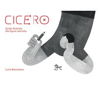 Cicero. Guida illustrata alle figure retoriche di Lucia Biancalana -Piè di mosca