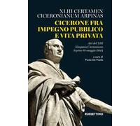 Cicerone fra impegno pubblico e vita privata. XLIII Certamen Ciceronianum Arpinas. Atti del 13º Simposio Ciceroniano (Arpino, 10 maggio 2024)